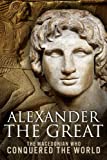 Alexander the Great: The Macedonian Who Conquered the World