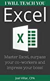 I Will Teach You Excel: Master Excel, Surpass Your Co-Workers, And Impress Your Boss!