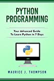 Python Programming: Your Advanced Guide To Learn Python in 7 Days: ( python guide , learning python , python programming projects , python tricks , python 3 )
